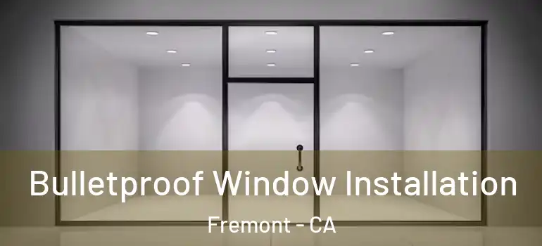  Bulletproof Window Installation Fremont - CA