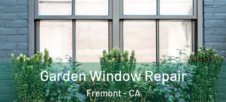  Garden Window Repair Fremont - CA