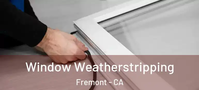  Window Weatherstripping Fremont - CA